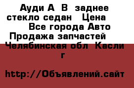 Ауди А4 В5 заднее стекло седан › Цена ­ 2 000 - Все города Авто » Продажа запчастей   . Челябинская обл.,Касли г.